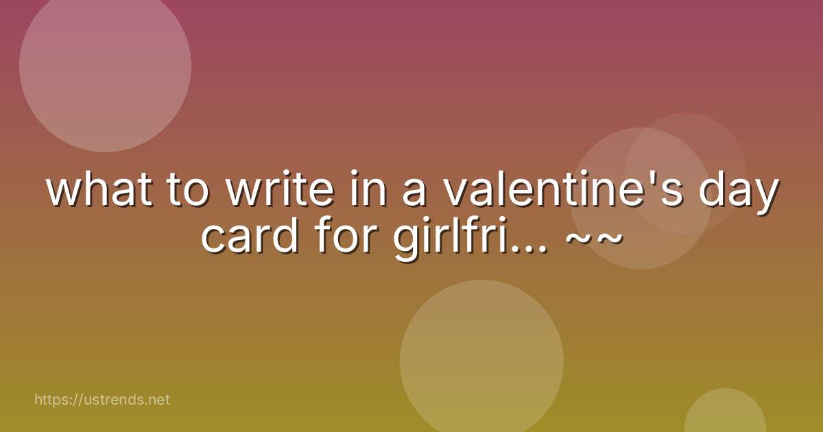 what to write in a valentine's day card for girlfri... ~~
