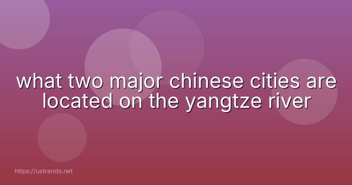 what two major chinese cities are located on the yangtze river