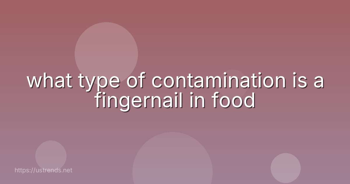 what type of contamination is a fingernail in food