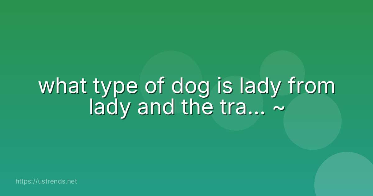 what type of dog is lady from lady and the tra... ~