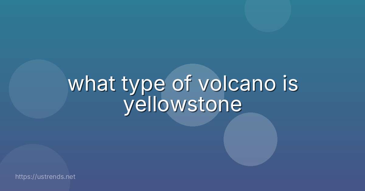 what type of volcano is yellowstone