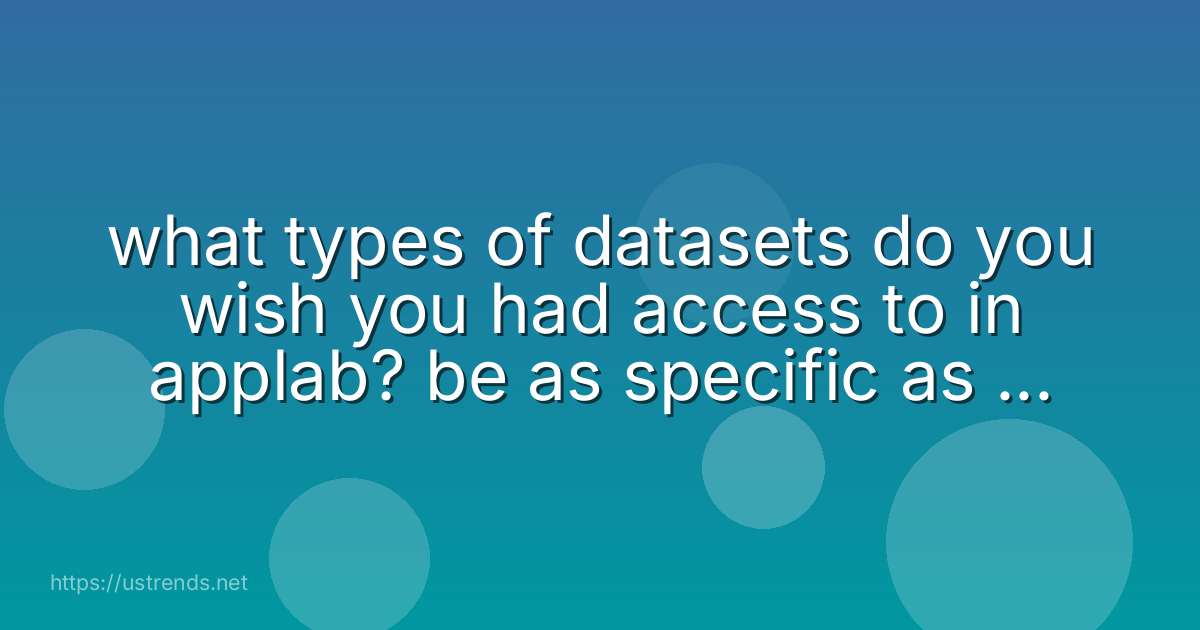 what types of datasets do you wish you had access to in applab? be as specific as you can.