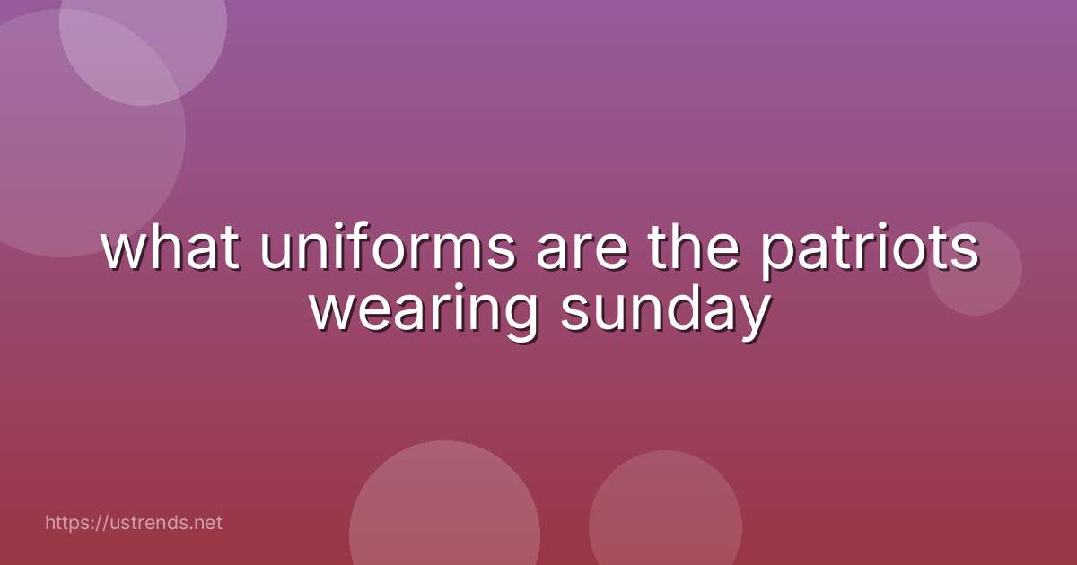 what uniforms are the patriots wearing sunday