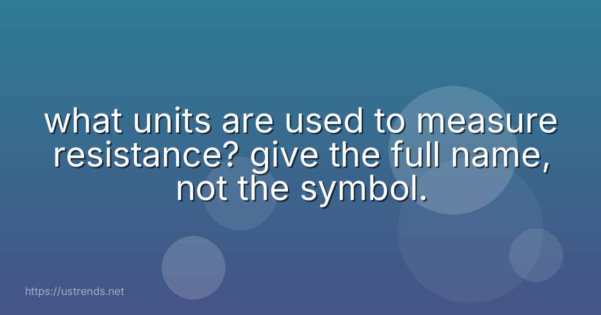 what units are used to measure resistance? give the full name, not the symbol.