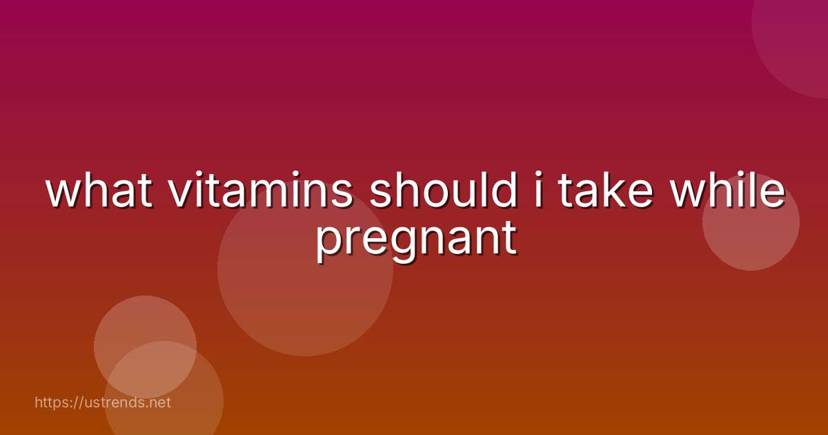 what vitamins should i take while pregnant