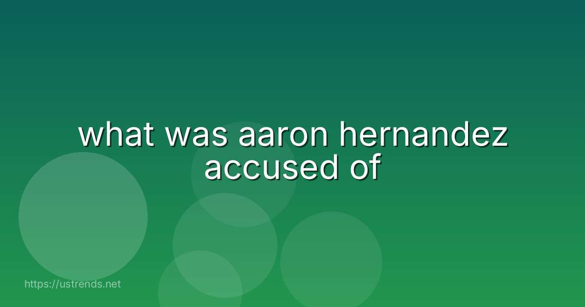 what was aaron hernandez accused of