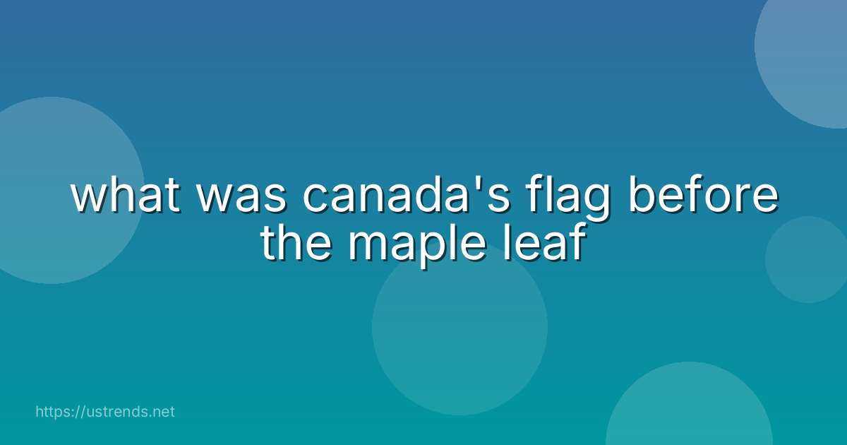 what was canada's flag before the maple leaf