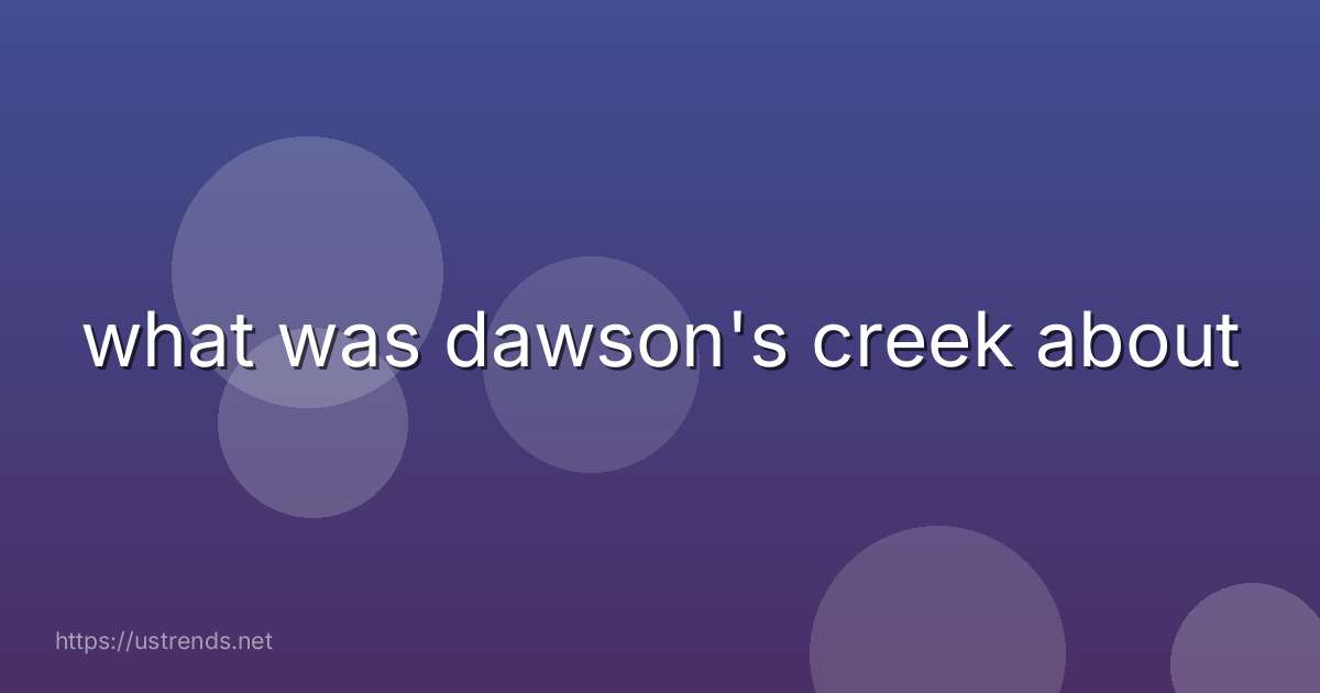 what was dawson's creek about
