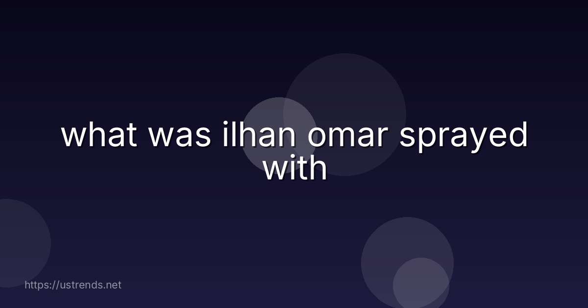 what was ilhan omar sprayed with