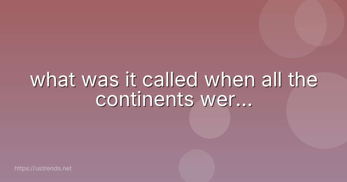 what was it called when all the continents wer...