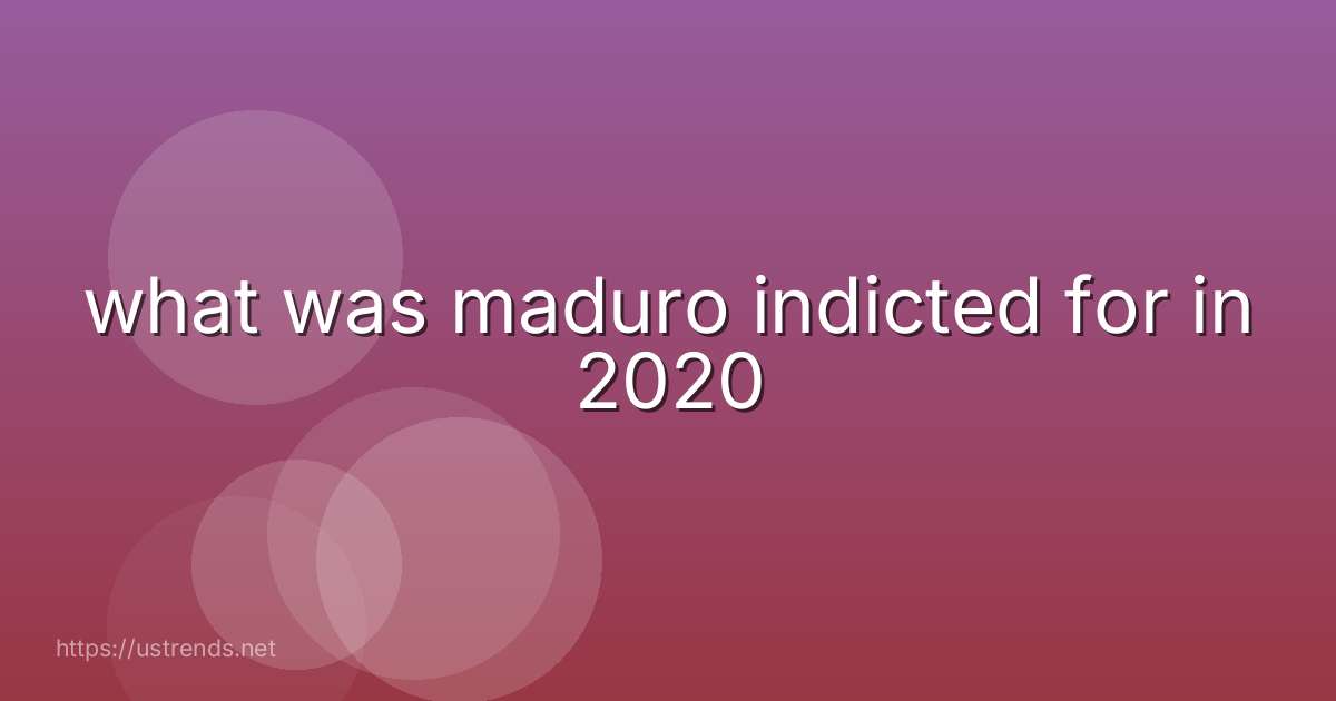 what was maduro indicted for in 2020