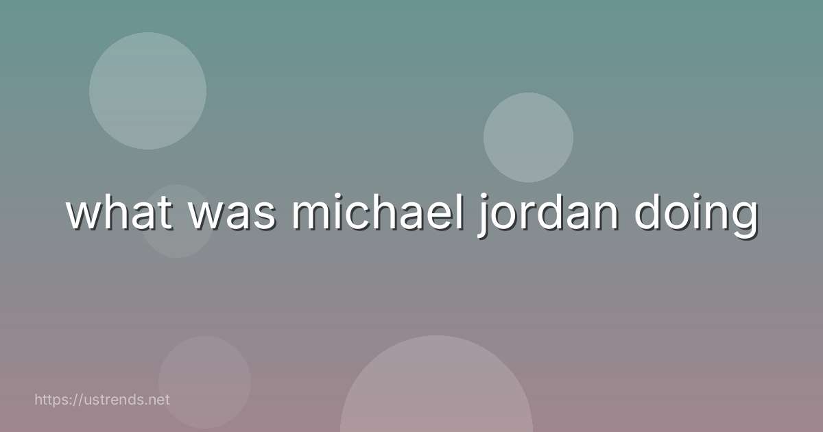what was michael jordan doing