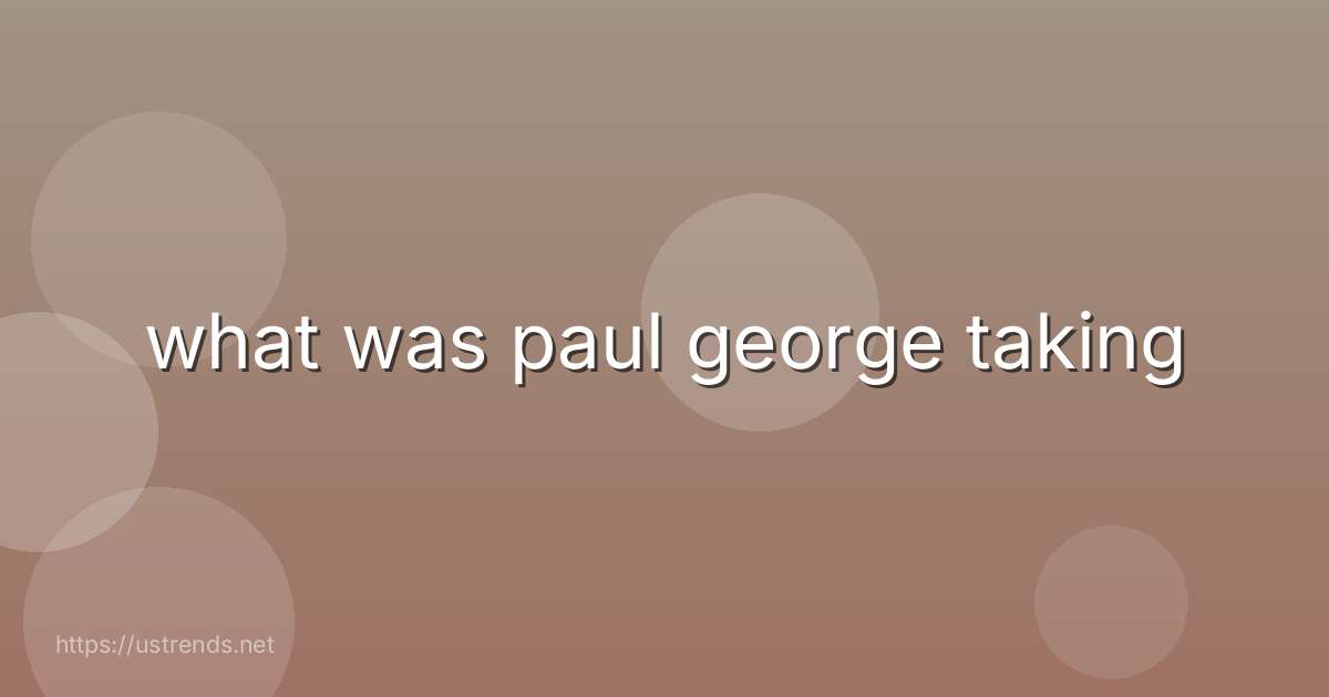 what was paul george taking