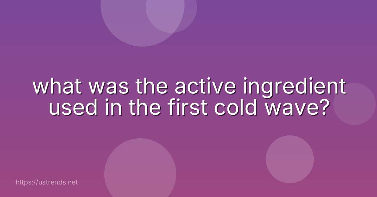 what was the active ingredient used in the first cold wave?