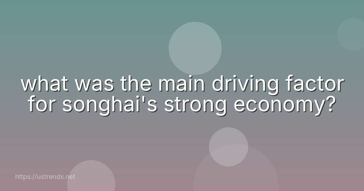 what was the main driving factor for songhai's strong economy?