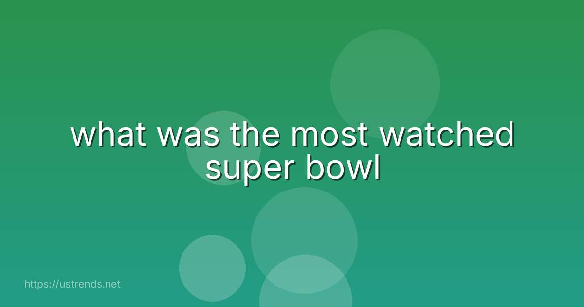 what was the most watched super bowl