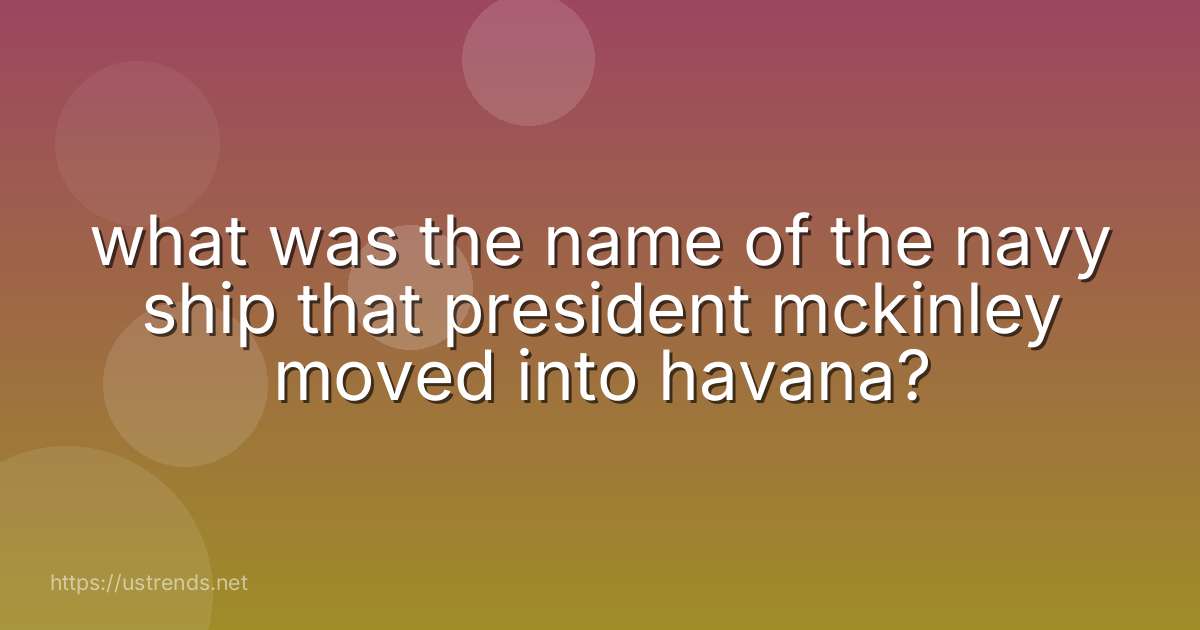 what was the name of the navy ship that president mckinley moved into havana?