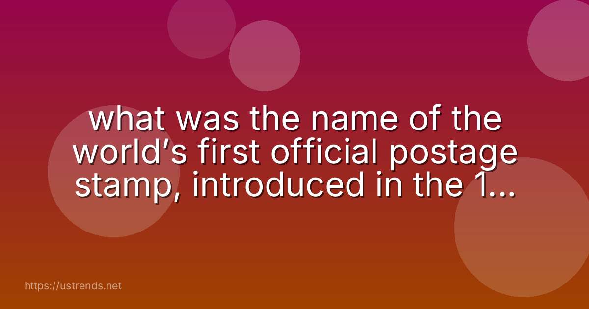 what was the name of the world’s first official postage stamp, introduced in the 19th century?