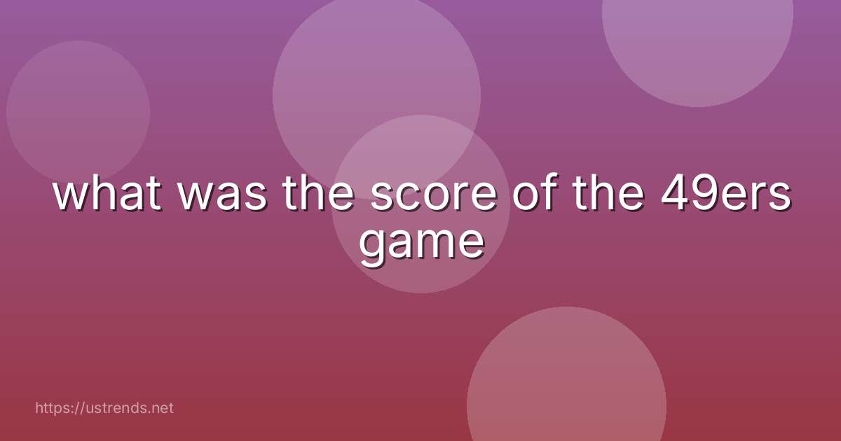 what was the score of the 49ers game