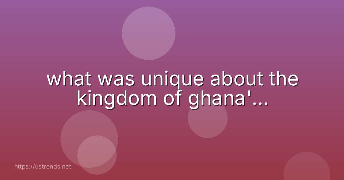 what was unique about the kingdom of ghana'...