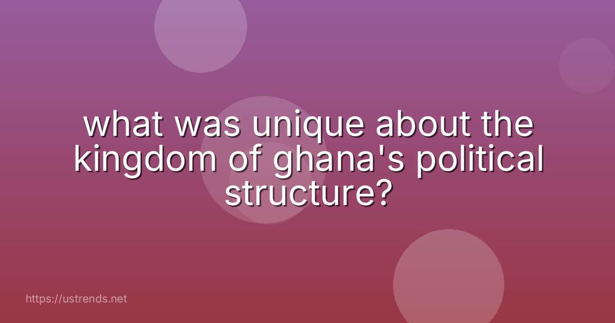 what was unique about the kingdom of ghana's political structure?