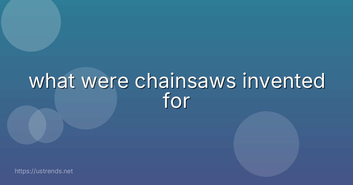 what were chainsaws invented for