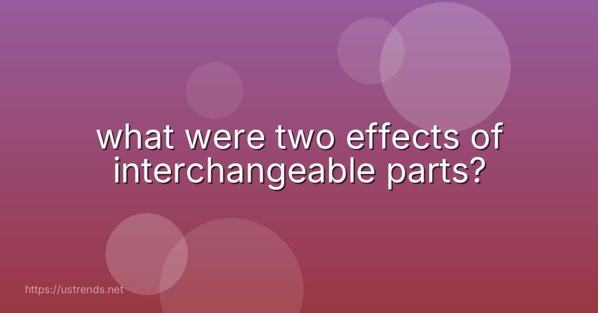 what were two effects of interchangeable parts?