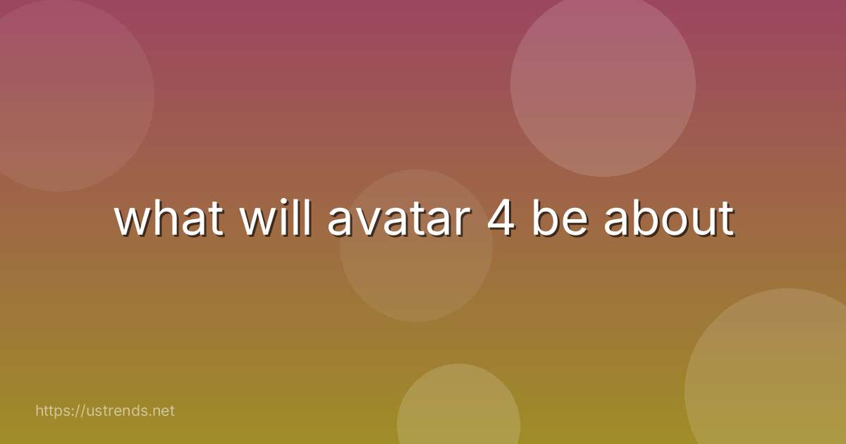 what will avatar 4 be about