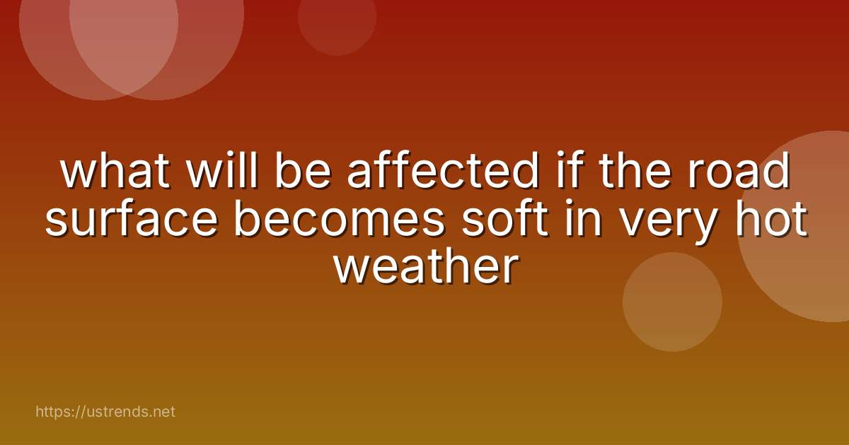 what will be affected if the road surface becomes soft in very hot weather