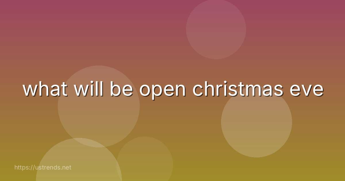what will be open christmas eve