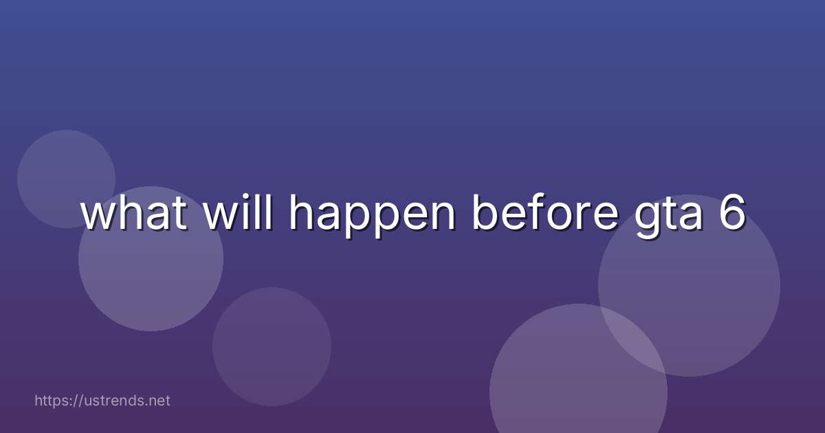 what will happen before gta 6