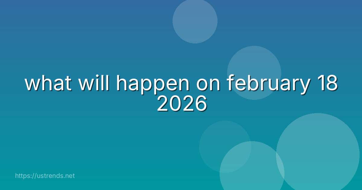 what will happen on february 18 2026