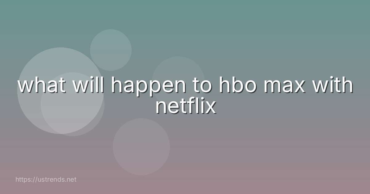 what will happen to hbo max with netflix