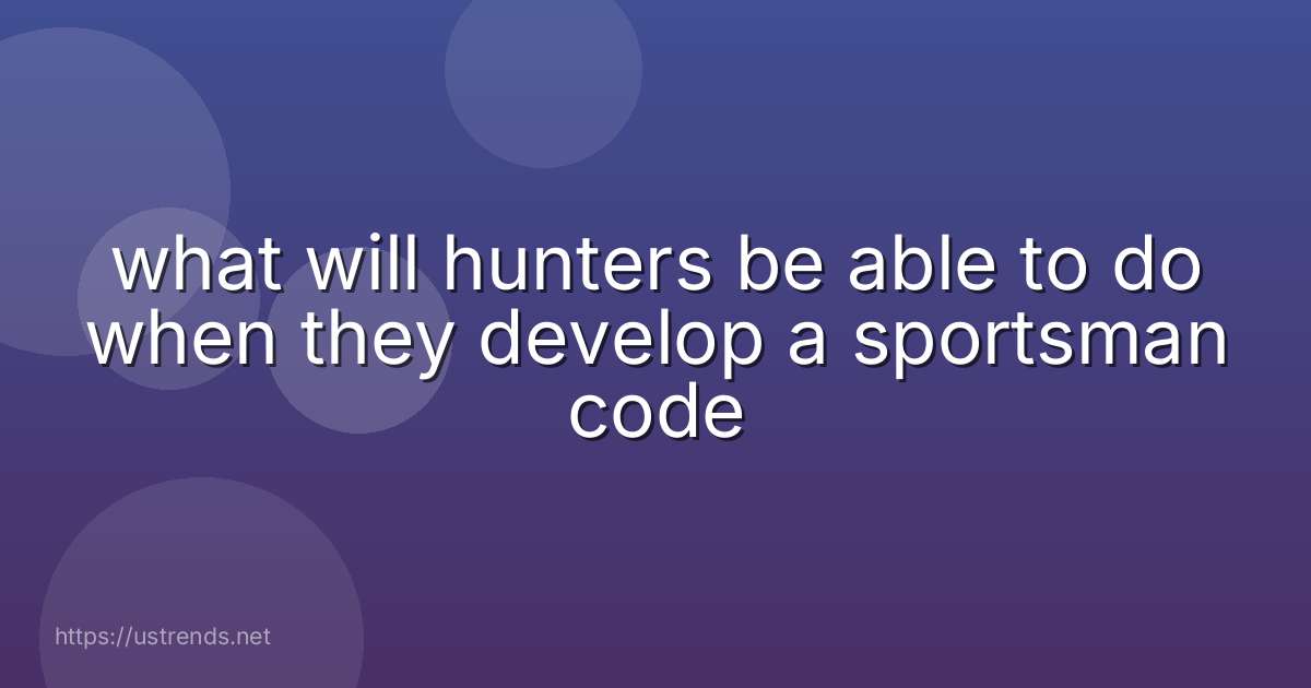 what will hunters be able to do when they develop a sportsman code
