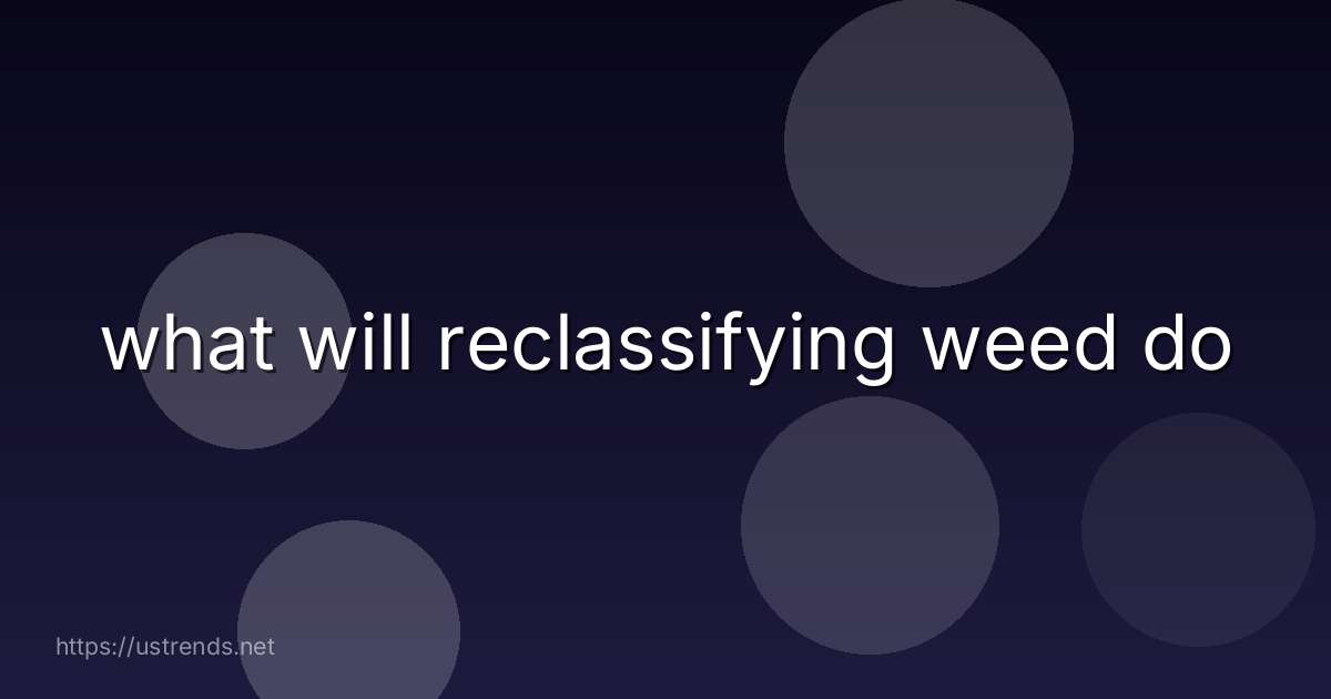 what will reclassifying weed do