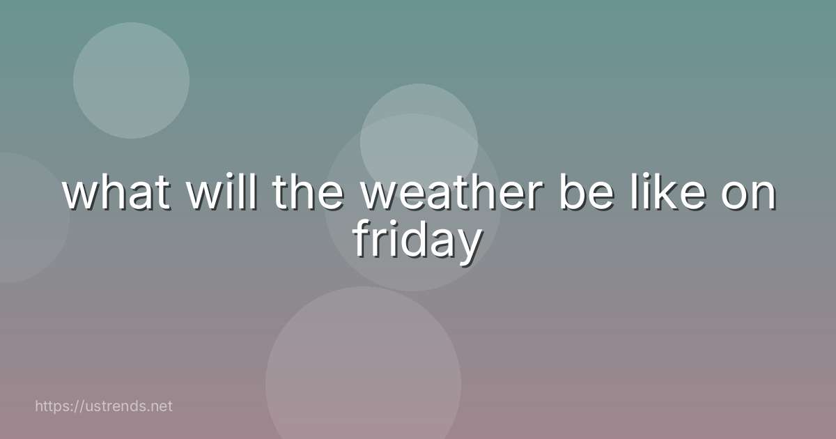 what will the weather be like on friday