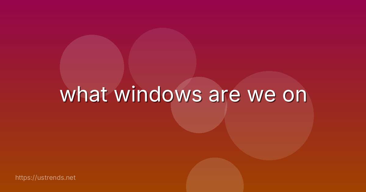what windows are we on