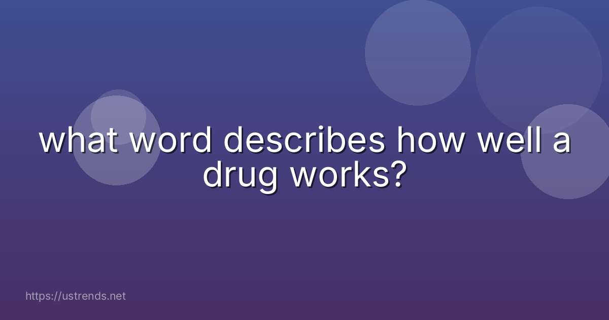 what word describes how well a drug works?