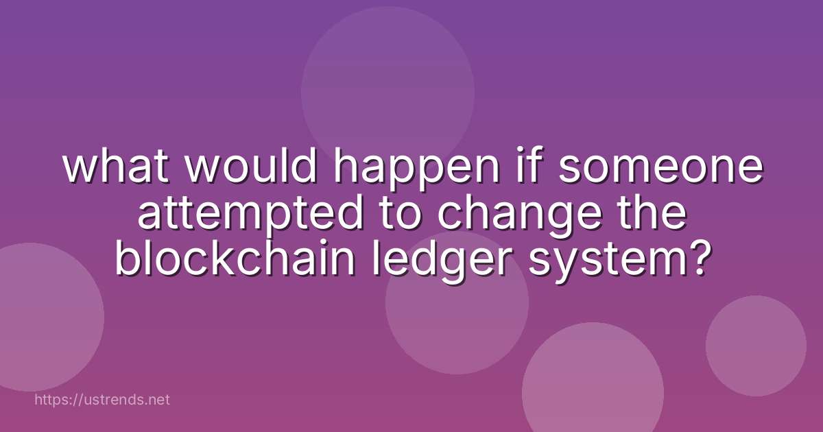 what would happen if someone attempted to change the blockchain ledger system?