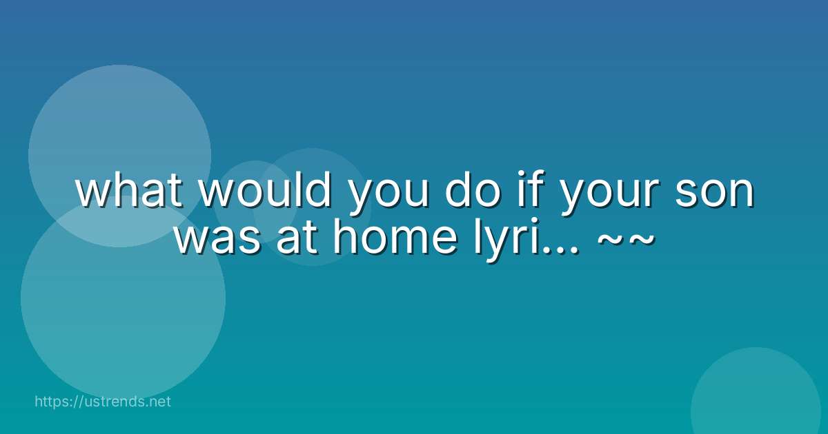 what would you do if your son was at home lyri... ~~