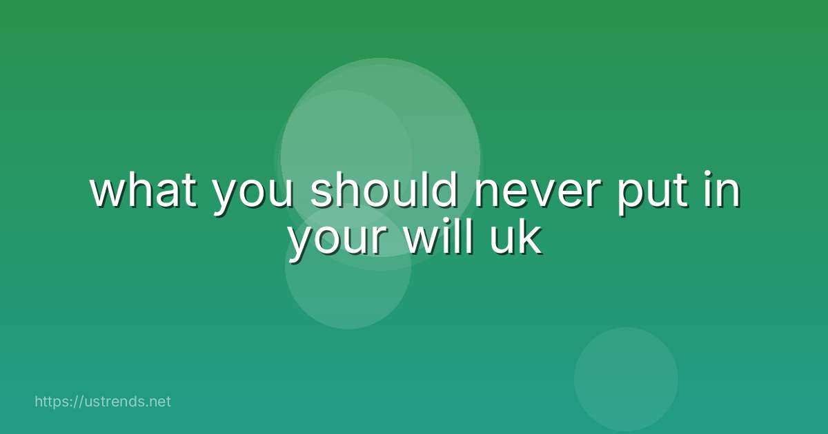 what you should never put in your will uk