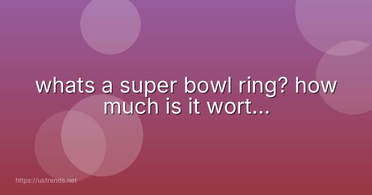 whats a super bowl ring? how much is it wort...