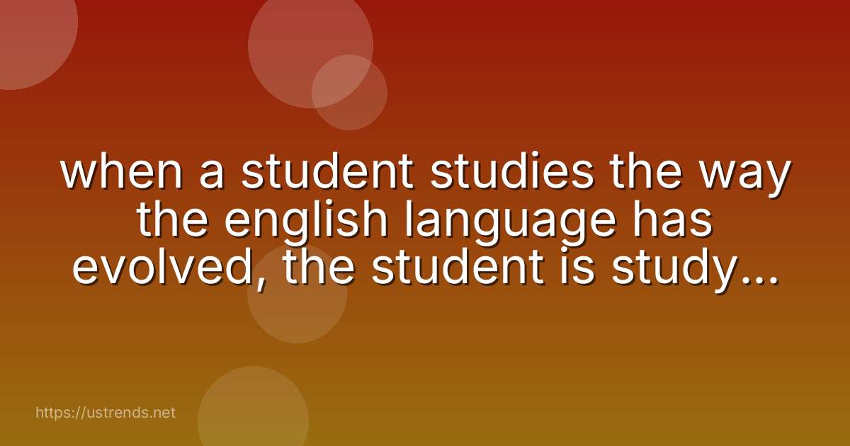 when a student studies the way the english language has evolved, the student is studying english’s alliteration. development. origin. repetition.