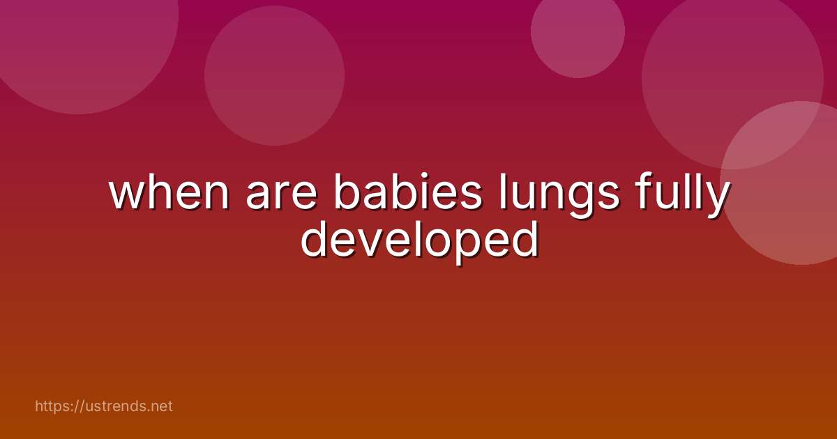 when are babies lungs fully developed