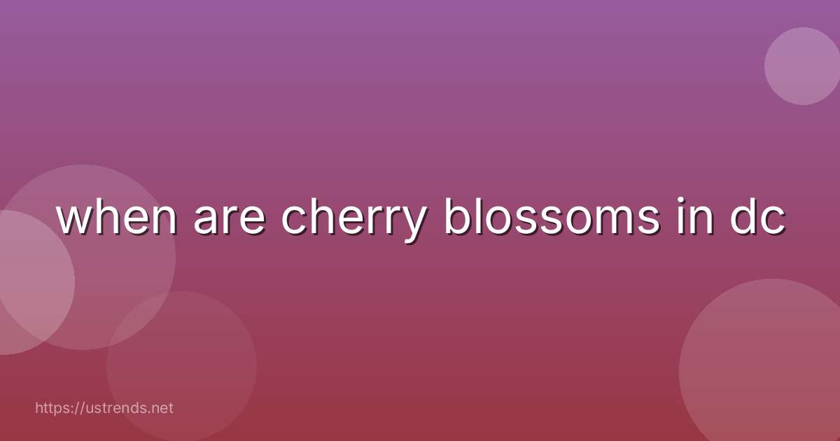 when are cherry blossoms in dc