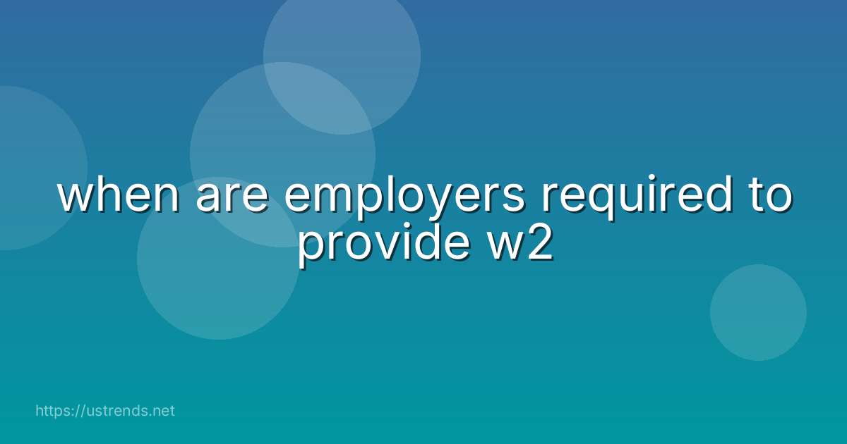 when are employers required to provide w2