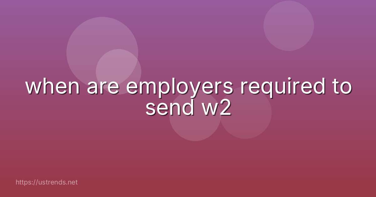 when are employers required to send w2