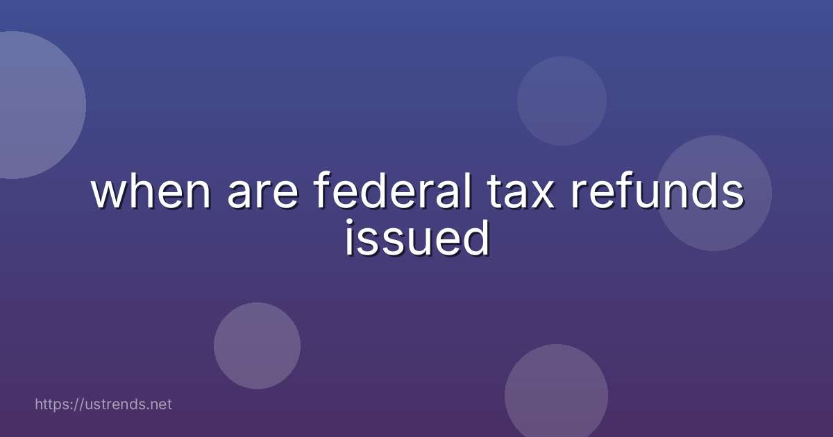 when are federal tax refunds issued