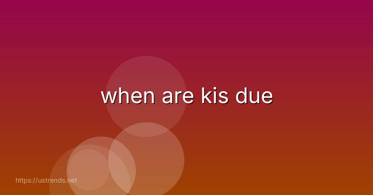 when are kis due