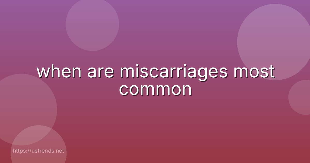 when are miscarriages most common